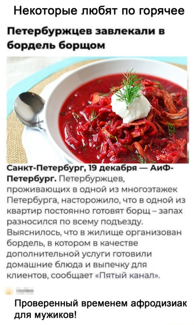 Некоторые любят по горячее Петербуржцев завлекали в бордель борщом _ 6 ч Санкт ПетербЁрп 19 декабря АиФ Петербург Петербуржцев проживающих в одной из многоэтажек Петербурга насторожило что в одной из квартир постоянно готовят борщ запах разносипся по всему подъезду Выяснилось что в жилище организован бордель в котором в качестве дополнительной услуги готовили домашние блюда и выпечку для клиентов 
