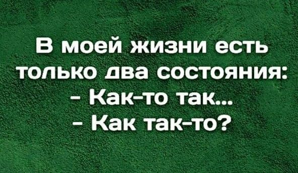 В моей жизни есть только два состояния Как то так Как так то