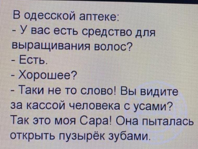 В одесской аптеке У вас есть средство для выращивания волос Есть Хорошее Таки не то слово Вы видите за кассой человека с усами Так это моя Сара Она пыталась открыть пузырек зубами