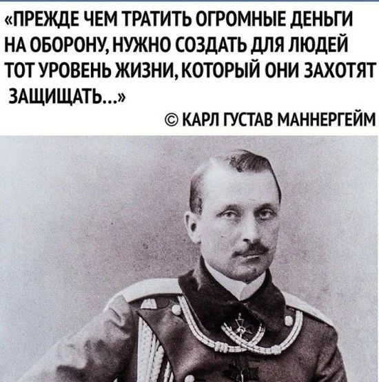 ПРЕЖДЕ ЧЕМ ТРАТИТЬ ОГРОМНЫЕ дЕНЬГ И НА ОБОРОНУ НУЖНО СОЗДАТЬ дЛЯ ЛЮДЕЙ ТОТ УРОВЕНЬ ЖИЗНИ КОТОРЫЙ ОНИ ЗАХОТЯТ ЗАЩИЩАТЬ КАРЛ ГУСТАВ МАННЕРГЕЙМ