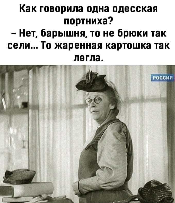 Как говорила одна одесская портниха Нет барышня то не брюки так сели То жаренная картошка так РОССИЯ