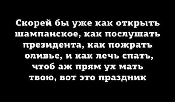 Скорей бы уже как открыть шампанское как послушать президента как пожрать оливье и как лечь спать чтоб аж прям ух мать твою вот это праздник
