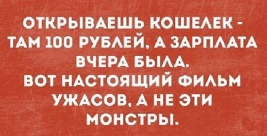 ОТКРЫВАЕШЬ КОШЕАЕК ТАМ 100 РУБАЕ Й А ЗАРПААТА ВЧЕРА БЫАА ВОТ НАСТОЯЩИЙ ФИАЬМ УЖАСОВ А НЕ ЭТИ МОНСТРЫ