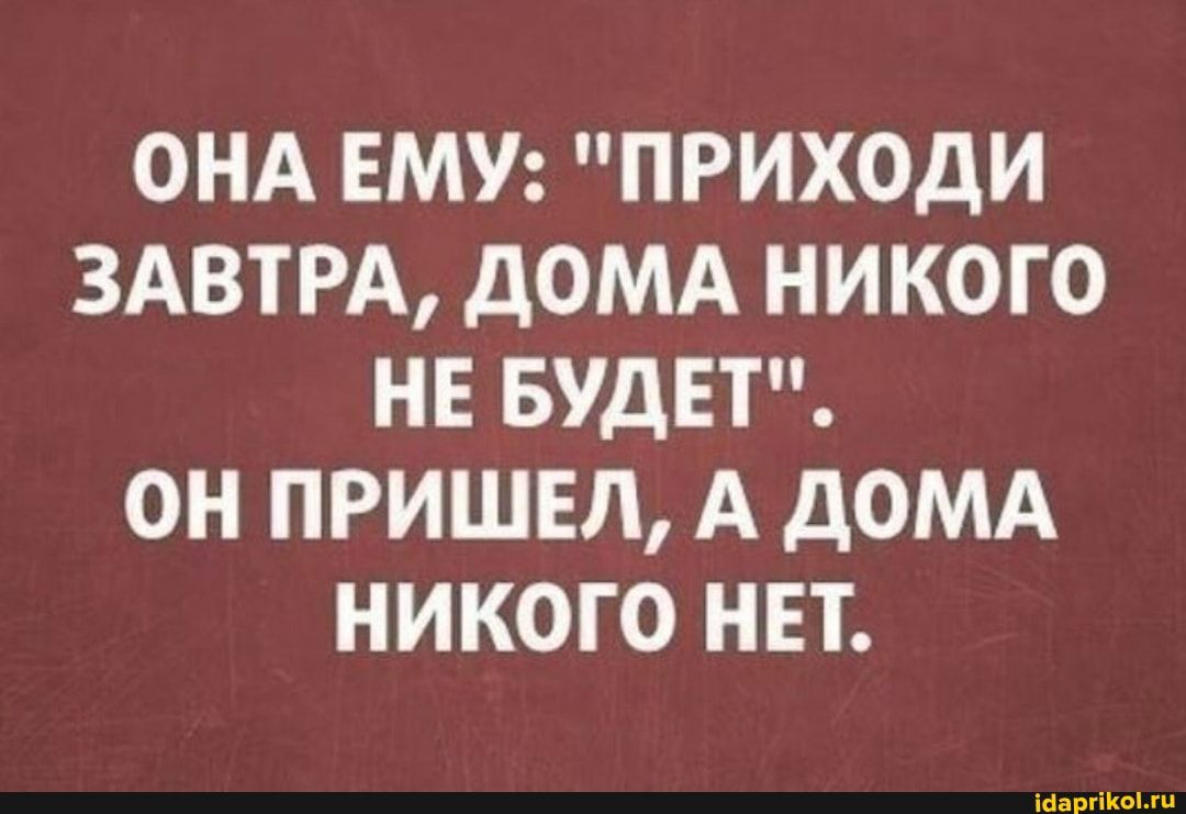 ОНА ЕМУ ПРИХОДИ ЗАВТРА ДОМА НИКОГО НЕ БУДЕТ ОН ПРИШЕЛ А дОМА НИКОГО НЕТ  ібарг ііііііі - выпуск №698362