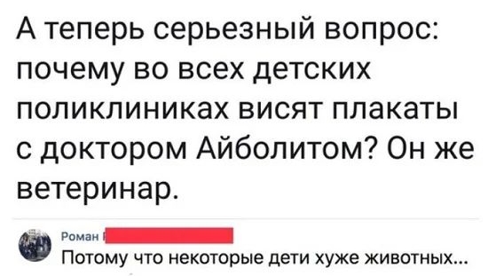 А теперь серьезный вопрос почему во всех детских поликлиниках висят плакаты с доктором Айболитом Он же ветеринар Роман Потому что некоторые дети хуже животных