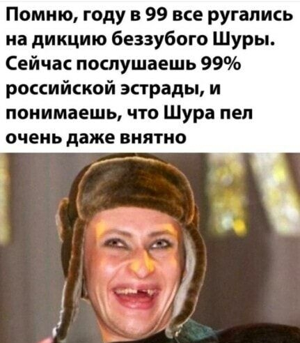 Помню году в 99 все ругались на дикцию беззубого Шуры Сейчас послушаешь 99 российской эстрады и понимаешь что Шура пел очень даже внятно