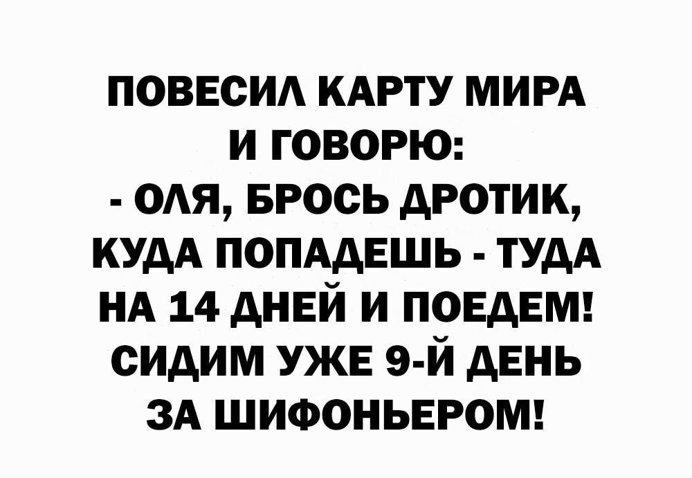 ПОВЕСИА КАРТУ МИРА и говорю 0Ая БРОСЬ дротик кудА ПОПААЕШЬ тудА НА 14 днвй и поедет сидим УЖЕ 9 й день ЗА ШИФОНЬЕРОМ