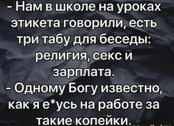 Нам в школе на уроках этикета говорили есть три табу для беседы религия секс и зарплата Одному Богу известно как я еусь на работе за такие копейки_ _