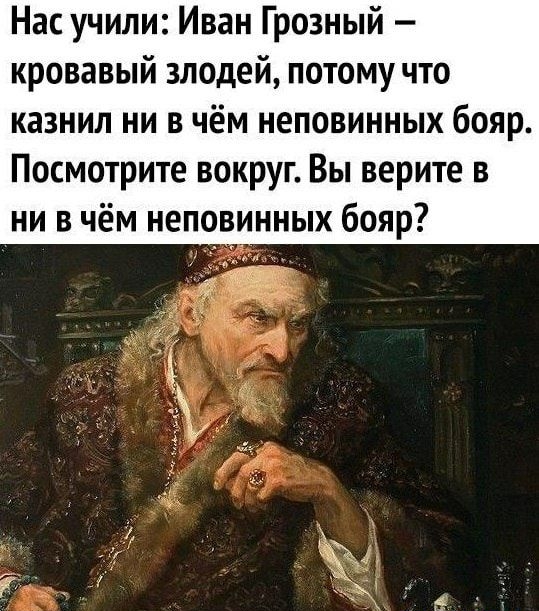 Нас учили Иван Грозный кровавый злодей потому что казнил ни в чём неповинных бояр Посмотрите вокруг Вы верите в ни в чём неповинных бояр
