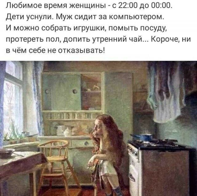 Любимое время женщины с 2200 до 0000 Дети уснули Муж сидит за компьютером И можно собрать игрушки помыть посуду протереть поп допить утренний чай Короче ни в чём себе не отказывать