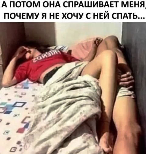 А ПОТОМ ОНА СПРАШИВАЕТ МЕНЯ ПОЧЕМУ Я НЕ ХОЧУ С НЕЙ СПАТЬ