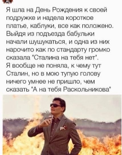 и Я шла на День Рождения к своей подружке и надела короткое платье каблуки все как положено Выйдя из подъезда бабульки начапи шушукатьоя и одна из них нарочито как по стандарту громко сказала Сталина на тебя неті Я вообще не поняла чему тут Сталин но в мою тупую голову ничего умнее не пришло чем сказать А на тебя Раскольникова