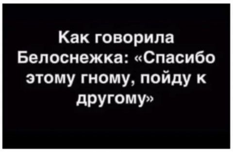 Как говорила Белоснежка Спасибо этому гному пойду к другому