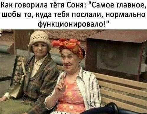 Как говорила тётя Соня Самое главное шобы то куда тебя послали нормально функционировало