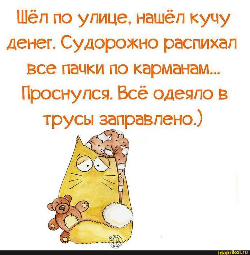 Шёл по улице нашёл кучу денег Судорожно распихап все пачки по карманам Проснулся Всё одеяло в трусы заправлено __дгі