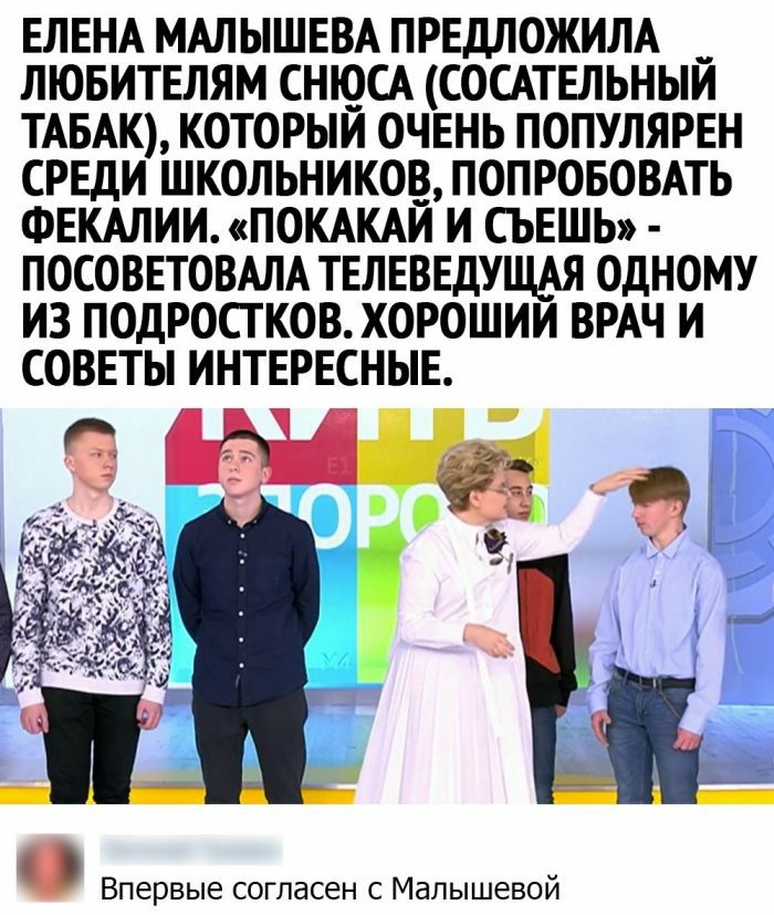 ЕЛЕНА МАЛ ЫШЕВА ПРЕДЛОЖИЛА ЛЮБИТЕЛЯМ СНЮСА СОСАТЕЛЬНЫЙ ТАБАК КОТОРЫЙ ОЧЕНЬ ПОПУЛЯРЕН СРЕДИ ШКОЛЬНИКОВ ПОПРОБОВАТЬ ФЕКАЛИИ ПОКАКАЙ И СЪЕШЬ ПОСОВЕТОВАЛА ТЕЛЕВЕДУЩАЯ ОДНОМУ ИЗ ПОДРОСТКОВ ХОРОШИИ ВРАЧ И СОВЕТЫ ИНТЕРЕСНЫЕ Впервые согласен с Малышевой