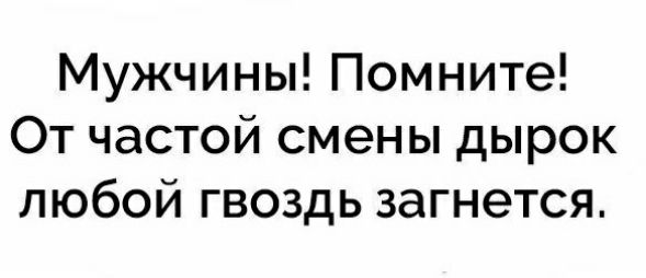 Мужчины Помните От частой смены дырок любой гвоздь загнется