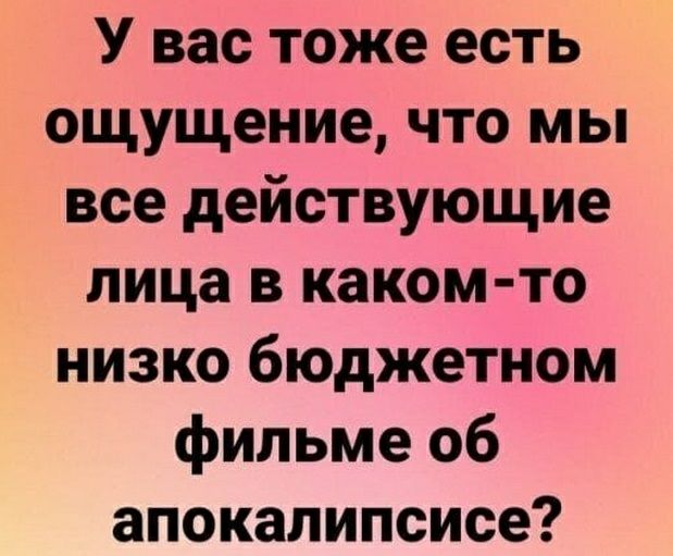 У вас тоже есть ощущение что мы все действующие лица в каком то низко бюджетном фильме 06 апокалипсисе