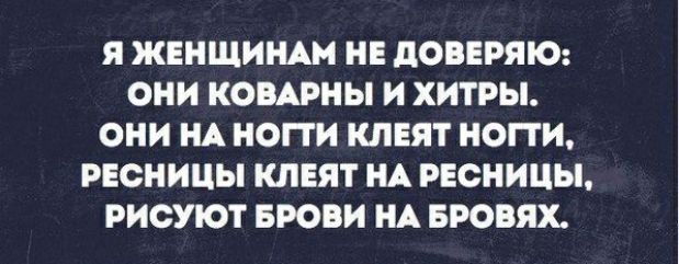 Я ЖЕНЩИНАМ НЕ дОВЕРЯЮ ОНИ КОВАРНЫ И ХИТРЫ ОНИ НА НОПИ КЛЕЯТ НОПИ РЕОНИЦЫ КЛЕЯТ НА РЕОНИЦЫ РИСУЮТ БРОВИ НА БРОВЯХ