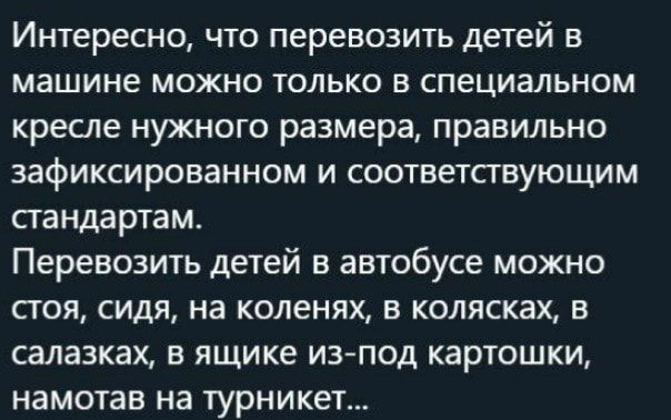 Интересно что перевозить детей в машине можно только в специальном кресле нужного размера правильно зафиксированном и соответствующим стандартам Перевозить детей в автобусе можно стоя сидя на коленях в колясках в салазках в ящике изпод картошки намотав на турникет