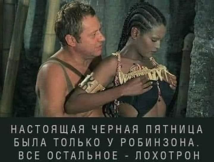 НАСТОЯЩАЯ ЧЕРНАЯ ПЯТНИЦА БЫЛА ТОЛЬКО У РОБИНЗОНА ВСЕ ОСТАЛЬНОЕ ЛОХОТРОН