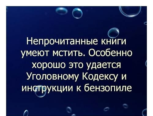 Непрочитанные книги умеют мстить Особенно хорошо это удается Уголовному Кодексу и инаэрукции к бензопиле г