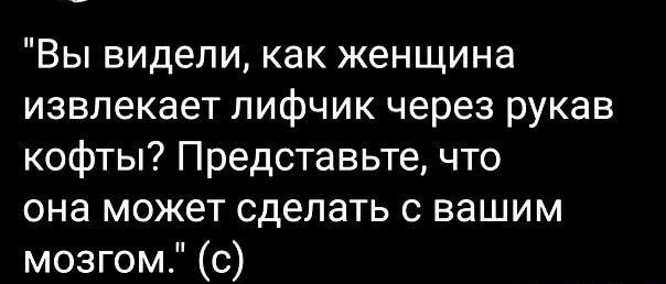 Вы видели как женщина извлекает лифчик через рукав кофты Представьте что она может сделать с вашим мозгом с