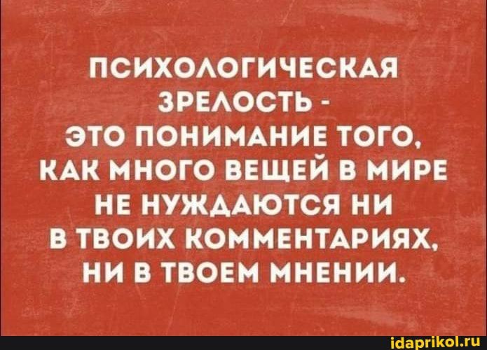 ПСИХОАОГИЧЕСКАЯ зряюсть это понимщив того КАК много ВЕЩЕЙ в мире НЕ НУЖААЮТСЯ НИ В ТВОИХ КОММЕНТАРИЯХ НИ ТВОЕМ МНЕНИИ