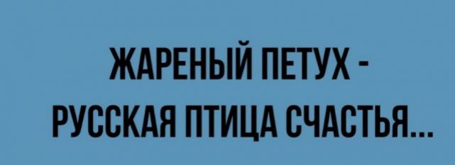 ЖАРЕНЫЙ ПЕТУХ РУССКАЯ ПТИЦА СЧАСТЬЯ