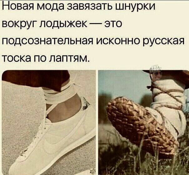 НОВЭЯ мода ЗЭВЯЗЭТЬ ШНУРКИ вокруг ЛОДЫЖЭК _ ЭТО ПОДСОЗНЭТеЛЬНЭЯ ИСКОННО русская ТОСКЭ ПО ЛЭПТЯМ