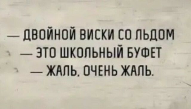 ЦВОЙНОЙ ВИСКИ СО ПЬЦОМ ЗТО ШКОЛЬНЫЙ БУФЕТ ЖАЛЬ ОЧЕНЬ ЖАЛЬ