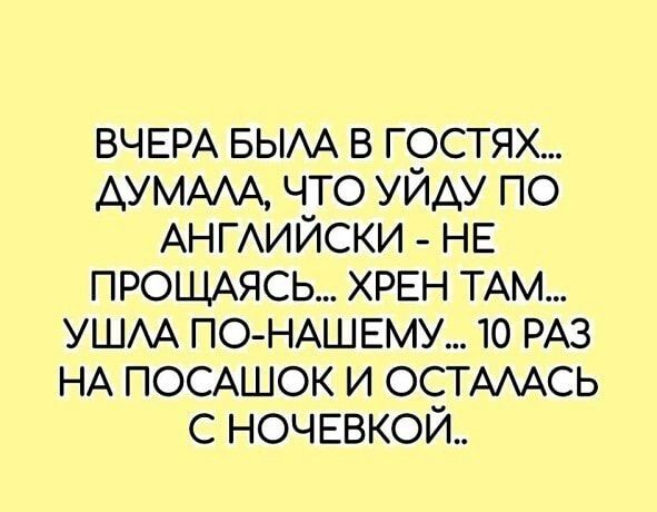 ВЧЕРА БЫАА в гостях ДУМАА что уйду по АНГАИЙСКИ НЕ ПРОЩАЯСЬ ХРЕН ТАМ УШАА ПО НАШЕМУ 10 РАЗ НА ПОСАШОК и ОСТААСЬ с ночввкойь