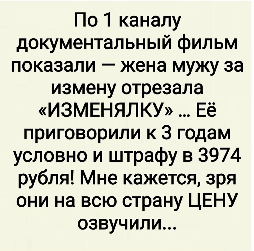 По1 каналу документальный фильм показали жена мужу за измену отрезала ИЗМЕНЯЛКУ Её приговорили к 3 годам условно и штрафу в 3974 рубля Мне кажется зря они на всю страну ЦЕНУ озвучили