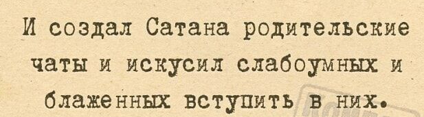 И создал Сатана родительские чаты и искусил слабоумии и блаженных вступить в них