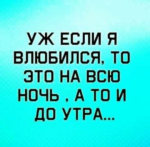 УЖ ЕСЛИ Я ВЛЮБИЛСЯ ТО ЭТО НА ВСЮ НОЧЬ А ТО И до УТРА
