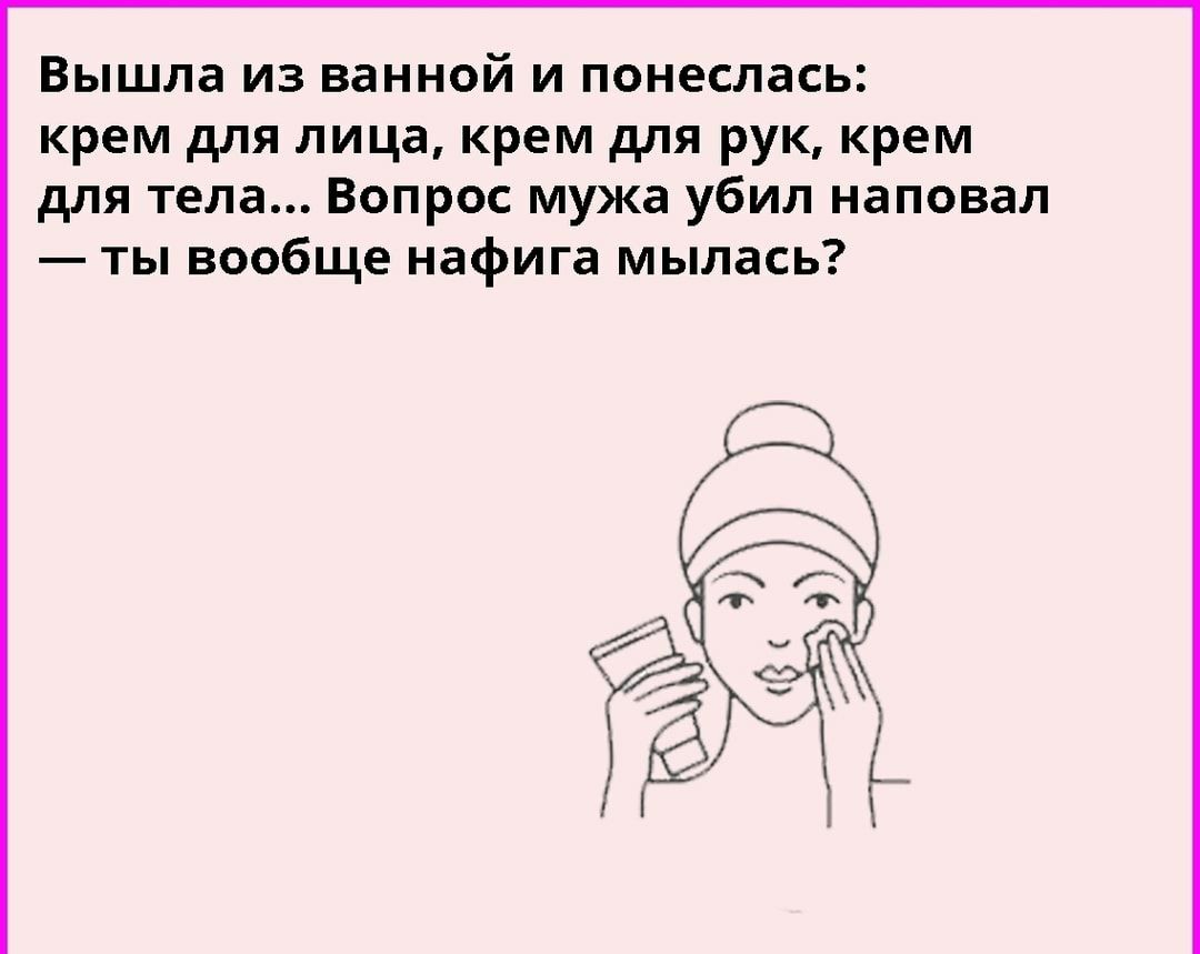 Вышла из ванной и понеслась крем для лица крем для рук крем для тела Вопрос мужа убил наповал ты вообще нафига мылась