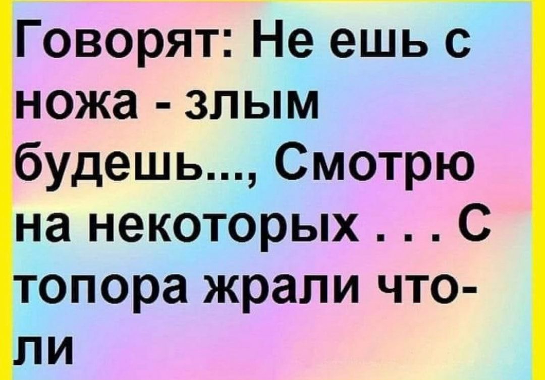 Говорят Не ешь с ножа злым будешь Смотрю на некоторых С опора жрапи что и