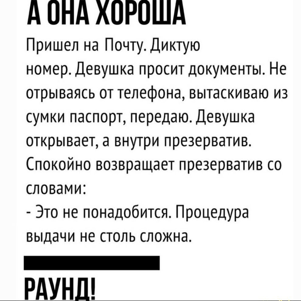 А ОНА ХОРОША Пришел на Почту Диктую номер Девушка просит документы Не отрываясь от телефона вытаскиваю из сумки паспорт передаю Девушка открывает а внутри презерватив Спокойно возвращает презерватив со словами Это не понадобится ПроцедУРа выдачи не столь сложна _ РАУНЛ