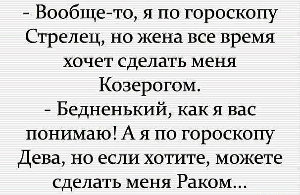 Вообщето я по гороскопу Стрелец но жена все время хочет сделать меня Козерогом Бедненький как я вас понимаю А я по гороскопу Дева но если хотите можете сделать меня Раком