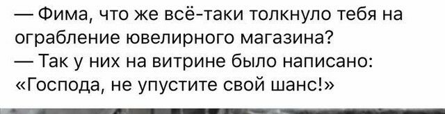 Фима что же всётаки толкнуло тебя на ограбление ювелирного магазина Так у них на витрине было написано Господа не упустите свой шанс