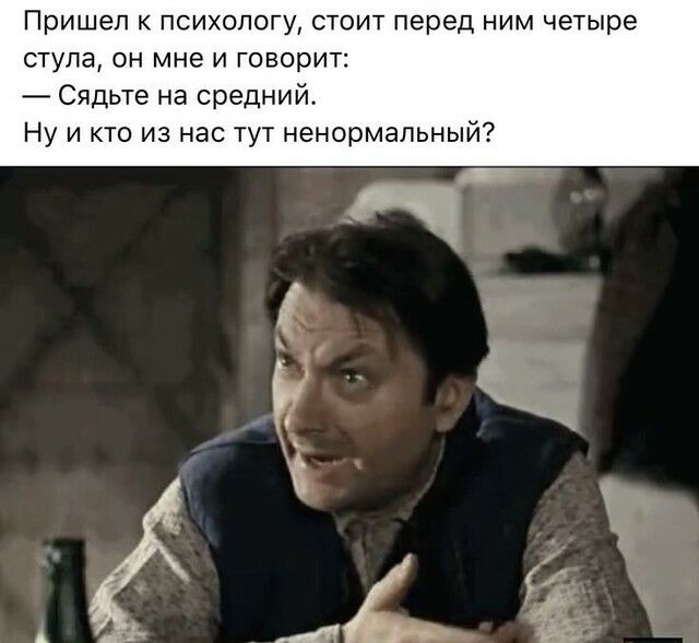 Пришел К ПСИХОЛОГУ СТОИТ перед НИМ четыре ступа он мне и говорит Сядьте на средний Ну и кто из нас тут ненормальный