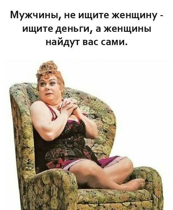 Мужчины не ищите женщину ищите деньги а женщины найдут вас сами