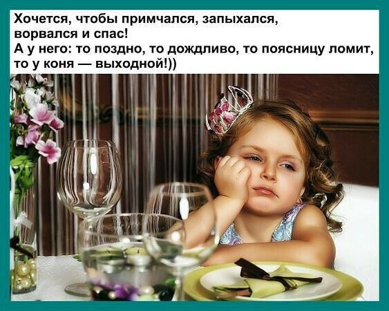 Хочется чтобы примчался запыхапся ворвался и спас А у него то поздно то дождливо то поясницу помит то у коня выходной
