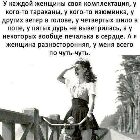 У каждой женщины своя комплектация у кого то тараканы у когото изюминка у других ветер в голове у четвертых шило в попе у пятых дурь не выветрилась а у некоторых вообще печалька в сердце А я женщина разносторонняя у меня всего по чуть чуть