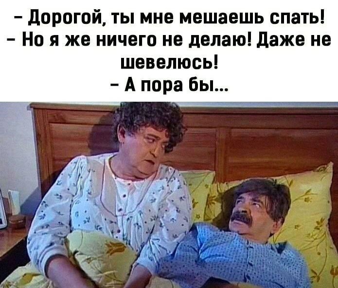 дорогой ты мне мешаешь спать Но я же ничего не делаю даже не шевелюсь А пора бы