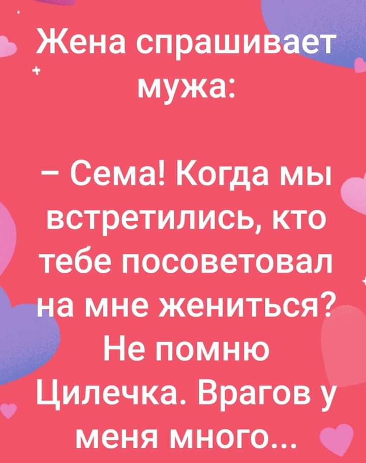 Жена спраши мужа Сема Когда мы встретились кто тебе посоветовал а мне жениться Не помню _ Цилечка Врагову меня много