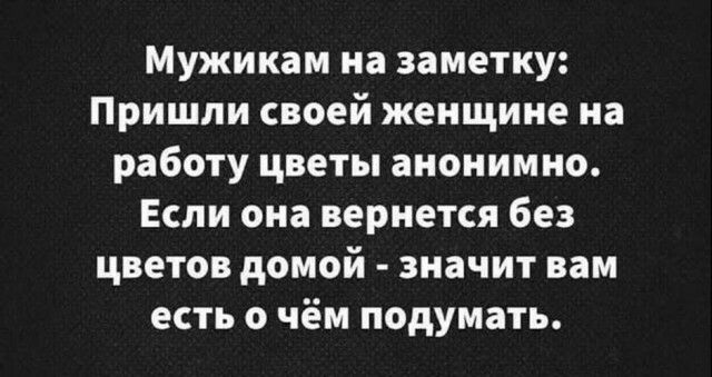 Мужикам на заметку Пришли своей женщине на работу цветы анонимно Если она вернется без цветов домой значит вам есть о чём подумать
