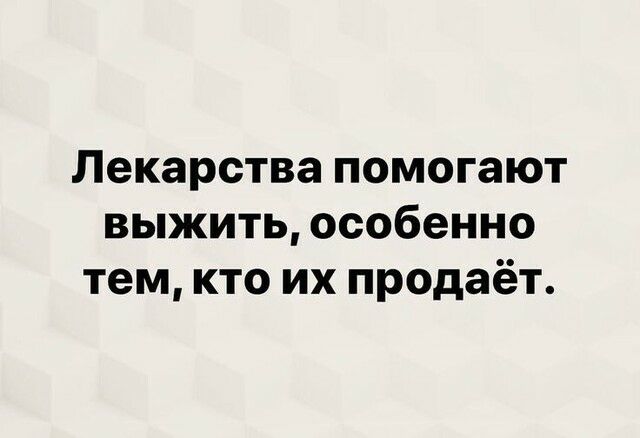 Лекарства помогают выжить особенно тем кто их продаёт