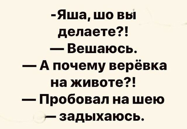 Яша шо вы делаете Вешаюсь А почему верёвка на животе Пробовал на шею задыхаюсь