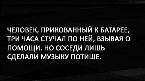 ЧЕЛОВЕК ПРИКОВАННЫЙ К БАТАРЕЕ ТРИ ЧАСА СТУЧАЛ ПО НЕЙ ВЗЫВАЯ 0 ПОМОЩИ НО СОСЕДИ ЛИШЬ СДЕЛАЛИ МУЗЫКУ ПОТИШЕ